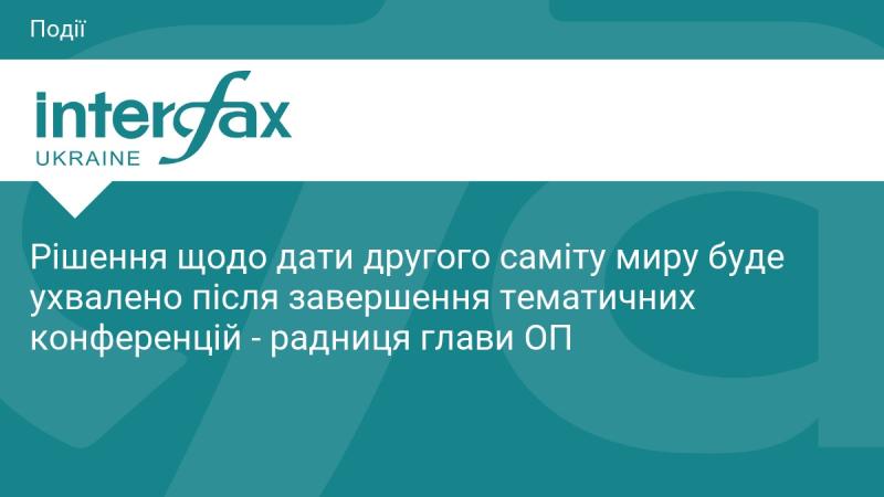 Рішення про дату проведення другого мирного саміту буде прийняте після того, як завершаться тематичні конференції, зазначила радниця керівника Офісу президента.