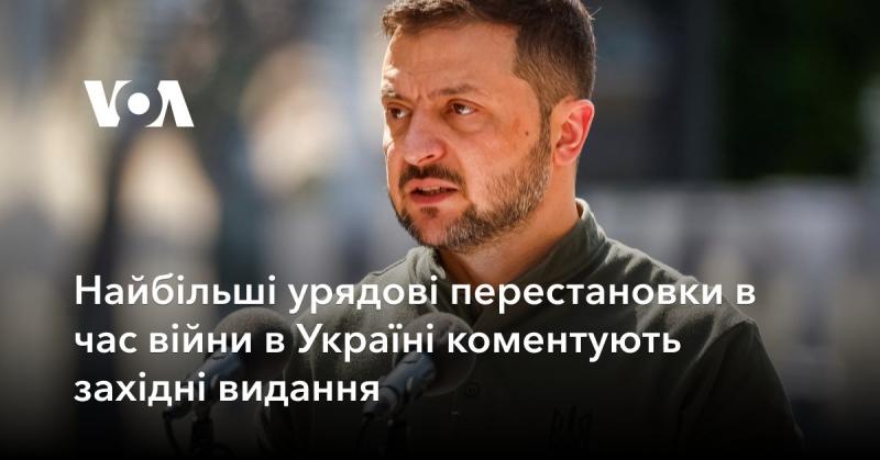 Західні медіа аналізують найзначніші зміни в уряді України під час війни.