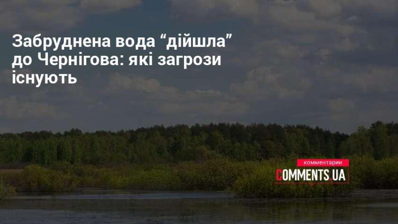 Забруднена вода досягла Чернігова: які ризики виникають?