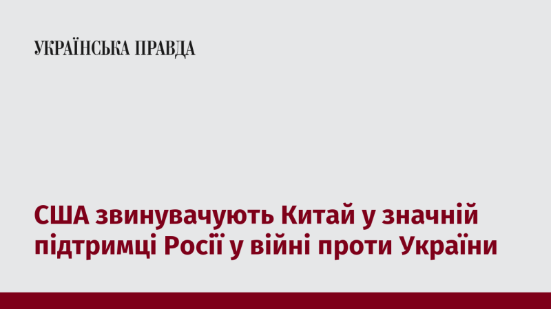 Сполучені Штати висловлюють обвинувачення на адресу Китаю, стверджуючи, що він значно підтримує Росію у її конфлікті з Україною.