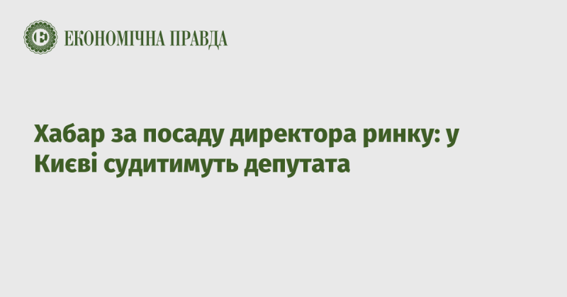 Оголошення про вакансію на посаду керівника ринку: у Києві відбудеться судовий процес проти депутата.