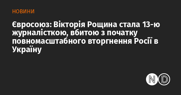 Європейський Союз: Вікторія Рощина стала тринадцятою журналісткою, яка загинула з моменту початку повномасштабної агресії Росії проти України.