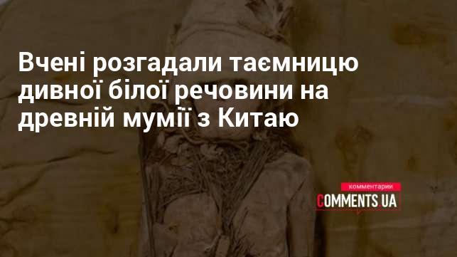 Дослідники розкрили загадку незвичайної білої субстанції, знайденої на стародавній мумії з Китаю.