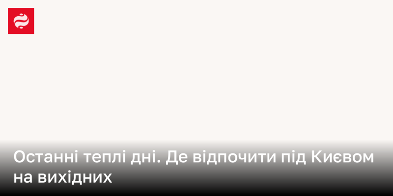 Останні сонячні дні осені. Куди поїхати на відпочинок під Києвом у вихідні?