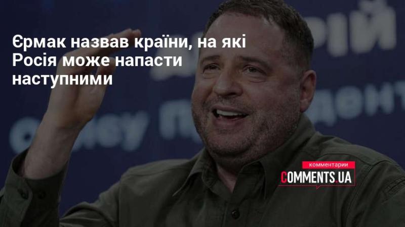 Єрмак озвучив список країн, які можуть стати наступними мішенями для агресії Росії.