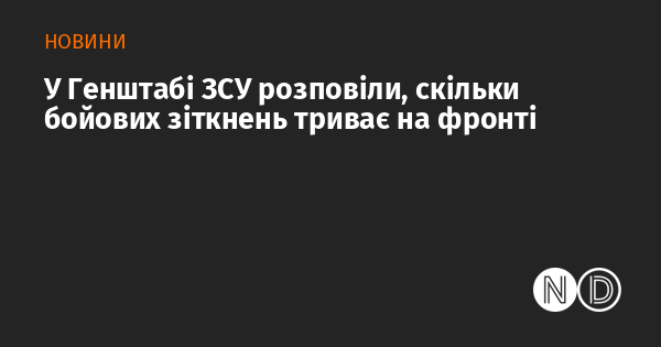 У Генеральному штабі Збройних Сил України повідомили про кількість бойових зіткнень, що відбуваються на фронті.