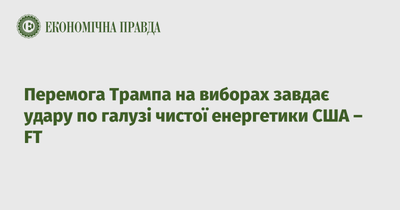 Завоювання Трампом перемоги на виборах має негативний вплив на сектор чистої енергетики в США, згідно з інформацією Financial Times.